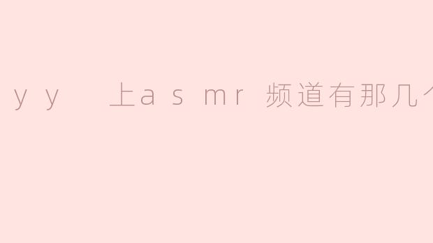 YY上ASMR频道有那几个？